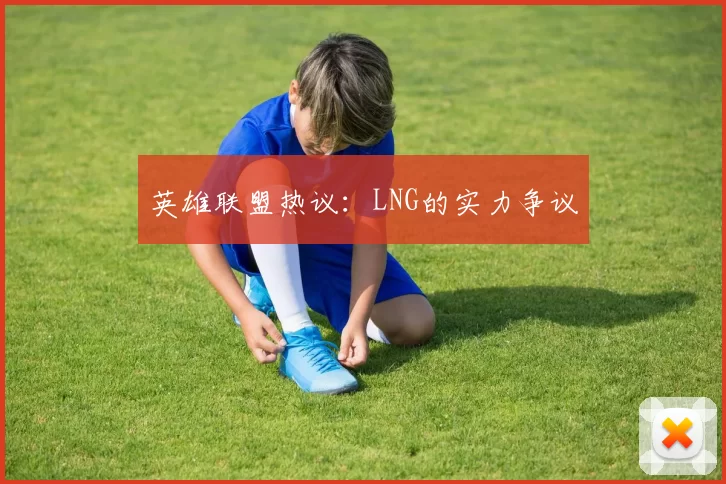 英雄联盟热议：LNG的实力争议