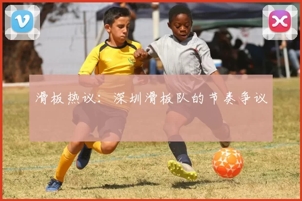 滑板热议：深圳滑板队的节奏争议