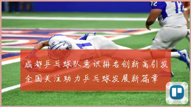 成都乒乓球队意识排名创新高引发全国关注助力乒乓球发展新篇章