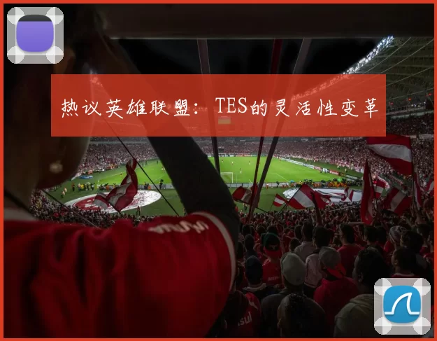 热议英雄联盟：TES的灵活性变革