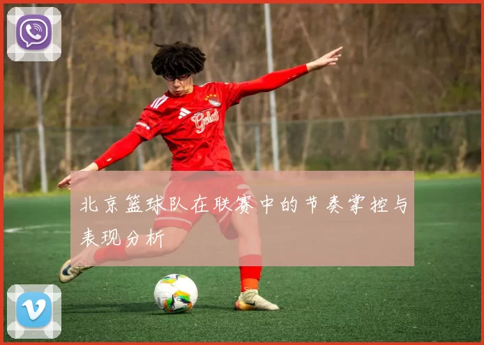 北京篮球队在联赛中的节奏掌控与表现分析
