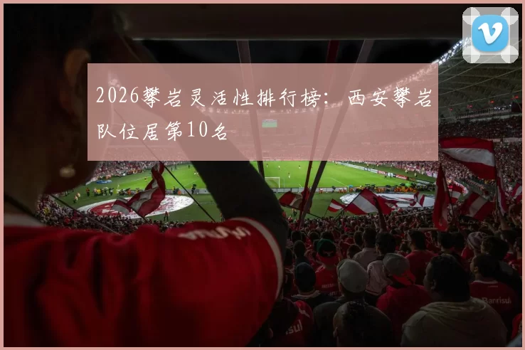 2026攀岩灵活性排行榜：西安攀岩队位居第10名